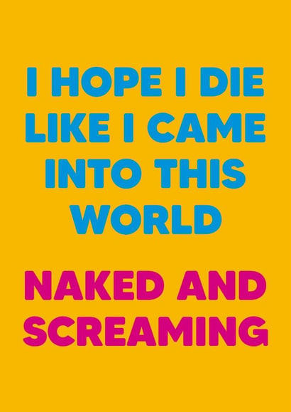 Funny Birthday Card - I Hope I Die Like I Came Into This World - Naked And Screaming created by Dean Morris Cards