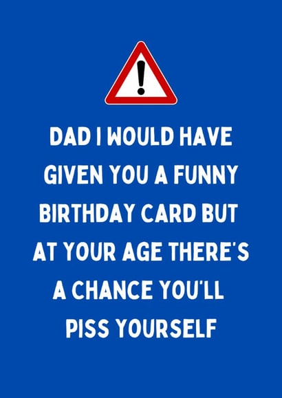 Cheeky Birthday Card - For Dad - At Your Age There's A Chance You'll Piss Yourself created by Katielakin