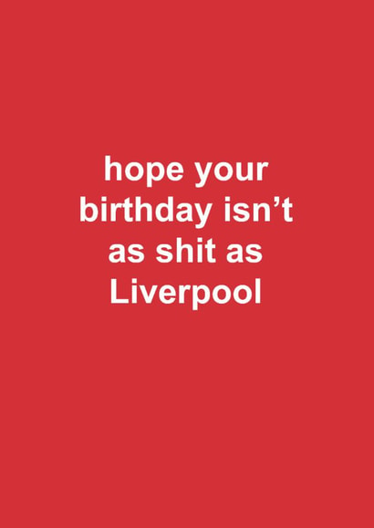 Funny Birthday Card - Liverpool - Hope Your Birthday Isn't As Shit As Liverpool created by The Cake Thief