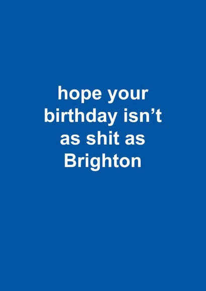 Funny Birthday Card - Brighton & Hove Albion - Hope Your Birthday Isn't As Shit As Brighton created by The Cake Thief