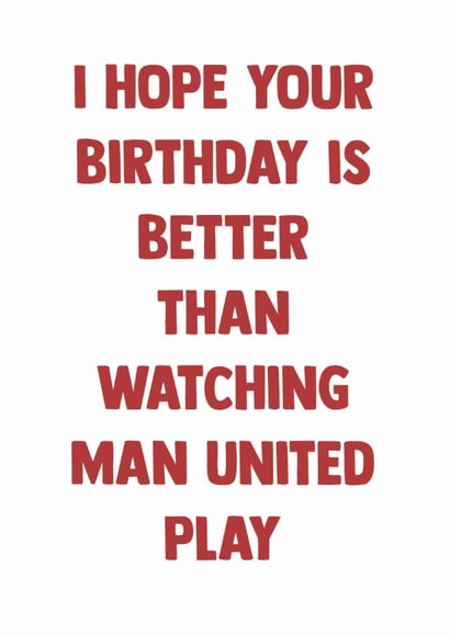 Cheeky Birthday Card - Hope Your Birthday Is Better - Than Watching Man United Play created by Doublea