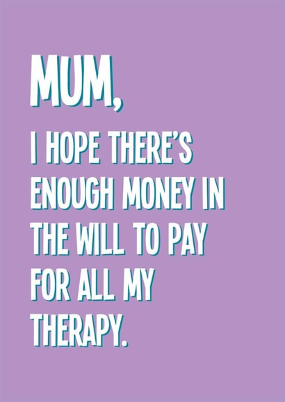 Funny Mother's Day Card - I Hope There's Enough Money In The Will - Therapy created by Stuck Shop Gifts