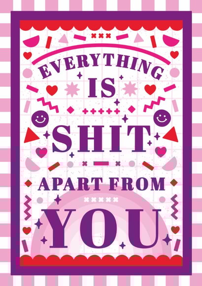 Valentine or Anniversary Card Funny Romantic - Everything Is Shit Apart From You created by Creative Joy