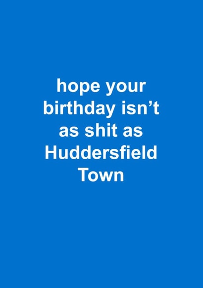 Funny Birthday Card - Huddersfield Town - Hope Your Birthday Isn't As Shit As Huddersfield Town created by The Cake Thief