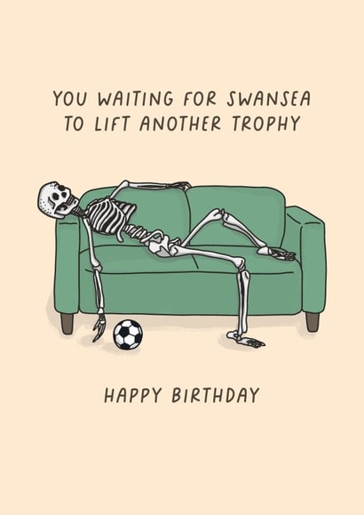 Funny Birthday Card - You Waiting For Swansea To Lift Another Trophy - Swansea created by Sarah Harding