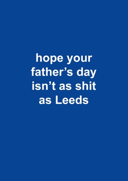 Funny Father's Day Card - Hope Your Father's Day Isn't As Shit As Leeds - Leeds created by The Cake Thief