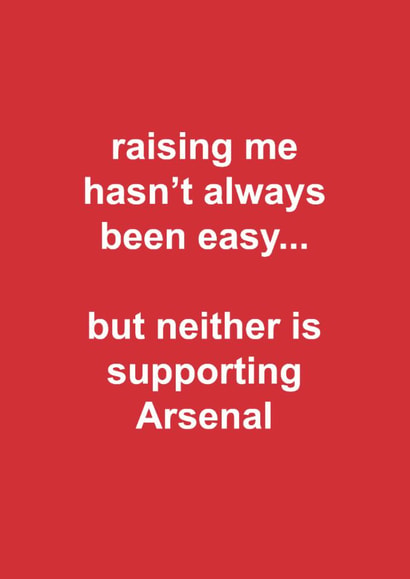 Funny Father's Day Card - Raising Me Hasn't Always Been Easy - Neither Is Supporting Arsenal created by The Cake Thief