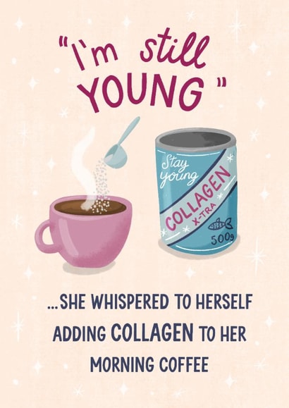 Funny Birthday Card - Collagen In Coffee - I'm Still Young created by Silky Rose Design