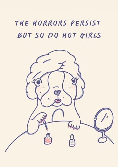 Funny Friendship Card | The Horrors Persist But So Do Hot Girls | Dog Card created by Brooke Davies