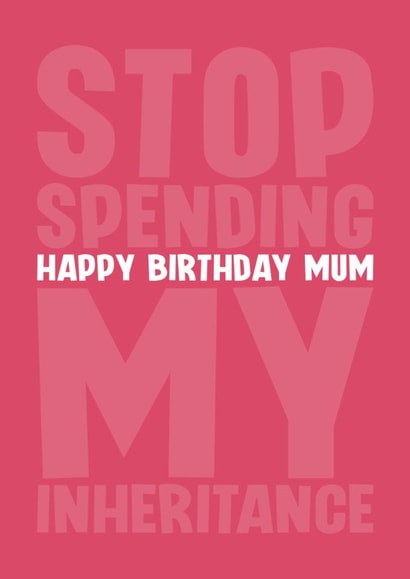 Funny Birthday Card - For Mum - Stop Spending My Inheritance created by Blind Faith