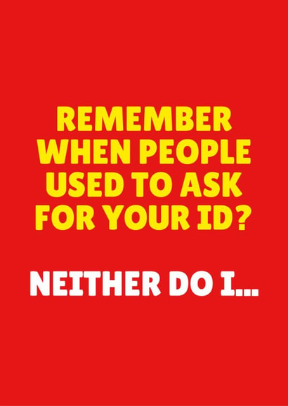 Funny Birthday Card - Remember When People Used To Ask For Your ID? - Neither Do I created by Blush & Blossom