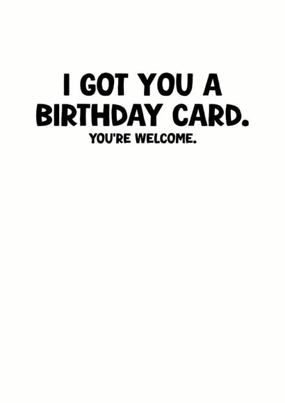 Funny Birthday Card - I Got You A Birthday Card - You're Welcome created by Pink Peach Cards