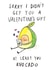 Funny Valentines Day Card - Pun - Sorry I Didn't Get You A Valentine's Gift At Least You Avocado created by Jelly Armchair