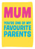 Funny Mothers Day Card - Mum - You're One Of My Favourite Parents created by Dean Morris Cards