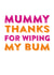 Funny Mothers Day Card - Mummy - Mummy Thanks For Wiping My Bum created by Do You Punctuate?