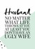 Funny Anniversary Card / Valentines Day Card - Husband - No Matter What Life Throws At You At Least You Don't Have An Ugly Wife created by Oh So Serendipity