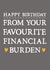 Funny Birthday Card - Sarcastic - Happy Birthday From Your Favourite Financial Burden created by Zoe Brennan