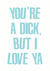 You're a dick but I love ya  created by Lynsey Luu