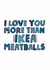 Funny Valentines Day Card - Ikea - I Love You More Than Ikea Meatballs created by @linesbehind