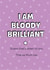 Funny Typography Mothers Day Card - Mum - I Am Bloody Brilliant created by Silly Prints