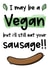 Rude Valentines Day Card - Vegan - I May Be Vegan But I'll Still Eat Your Sausage created by The Laughing Sloth