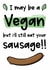 Rude Valentines Day Card - Vegan - I May Be Vegan But I'll Still Eat Your Sausage created by The Laughing Sloth