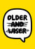 Cheeky Birthday Card - Older and Wiser - Speech Bubble created by Roisin Cafferty