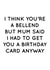 Rude Birthday Card - Bellend - I Think Youre A Bellend But Mum Said I Had To Get You A Birthday Card created by Pack a Punch Designs