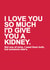 Funny Typography Anniversary Card / Valentines Day Card - I Love You So Much I'd Give You A Kidney created by Redrakoon