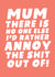 Mum There Is No One Else I'd Rather Annoy The Shit Out Of! created by Studio Doodles