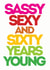 Sassy Sexy and Sixty years young created by Lizzie O'Grady