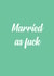 Married as f*ck - rude card created by The Sweary Card Co