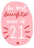 The Best Daughter is 21 Birthday Card created by Oh, Laura
