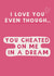 Funny Valentine/Anniversary card - I love you - cheated on me in a dream created by Giddy Kipper