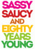 Sassy Saucy & Eighty years young created by Lizzie O'Grady
