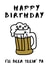 i'll beer Birthday Card 18116 created by ROFLCards