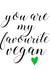 You are my favourite vegan calligraphy card created by tea please
