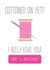 Funny Cotton Pun Anniversary Card - 2 Years - Cottoned On Yet? I Reely Love You created by FrednTrev.