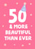 50 & more beautiful than ever! 50th card to make someone smile turning fifty! created by tea please