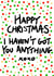 Happy Christmas I Havent Got You Anything - No Gift - Cheeky - Giftless - Happy Christmas Card created by Pretty/Insulting