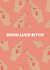 Good Luck Bitch Card created by Ellie Fflur Studio