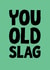 You Old Slag Cheeky Birthday Card created by The Sweary Card Co