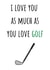 Funny Golf Anniversary Card / Valentines Day Card - Golf Club - I Love You As Much As You Love Golf created by Amy (Hedgecards)