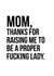 Rude Mothers Day Card - Mom - Thanks For Raising Me To Be A Proper Fucking Lady created by Jude Patla