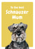 Cute Mothers Day Card - Mum - Schnauzer - To The Best Schnauzer Mum created by Studio Woof