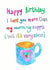Happy Birthday I love you more than my morning cuppa (but it's very close) created by Sitting Knitting