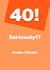 40! Seriously? Birthday Card created by Card and Cake