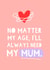 Cute Mothers Day Card - Mum - No Matter My Age I'll Always Need My Mum created by Zoe Spry