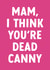 Cute Card for Canny Mams - North East - Mam, I Think You're Dead Canny created by @thats.canny
