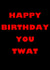 Twat Happy birthday Card 44987 created by Bold Cards